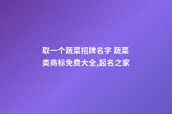 取一个蔬菜招牌名字 蔬菜类商标免费大全,起名之家-第1张-商标起名-玄机派